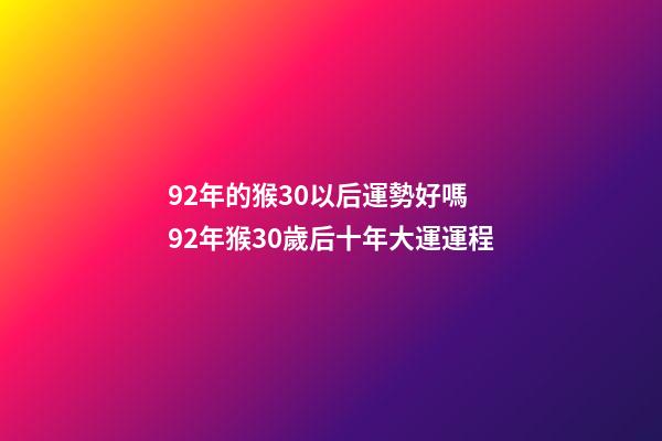 92年的猴30以后運勢好嗎 92年猴30歲后十年大運運程-第1張-觀點-玄機派